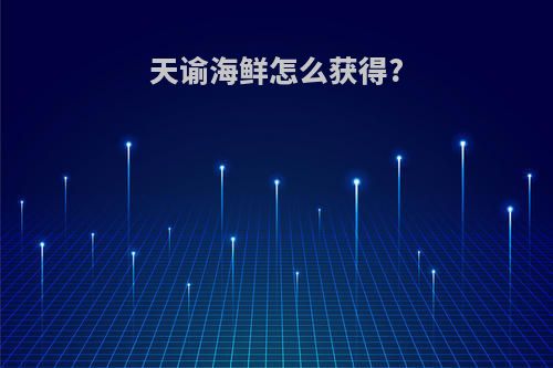 天谕海鲜怎么获得?