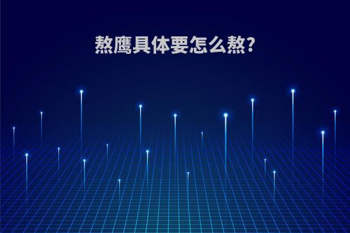 熬鹰具体要怎么熬?