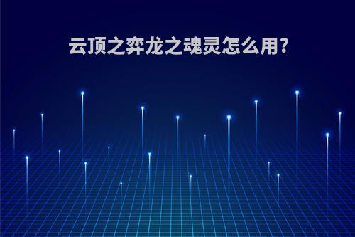 云顶之弈龙之魂灵怎么用?