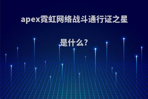 apex霓虹网络战斗通行证之星是什么?