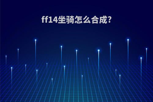 ff14坐骑怎么合成?