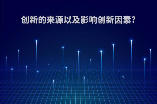 创新的来源以及影响创新因素?
