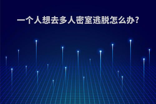 一个人想去多人密室逃脱怎么办?