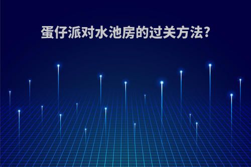 蛋仔派对水池房的过关方法?