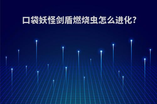 口袋妖怪剑盾燃烧虫怎么进化?