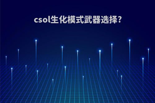 csol生化模式武器选择?