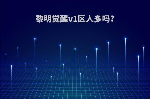 黎明觉醒v1区人多吗?