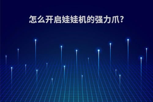 怎么开启娃娃机的强力爪?