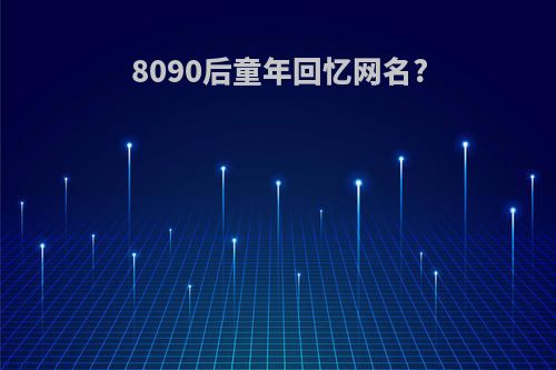 8090后童年回忆网名?