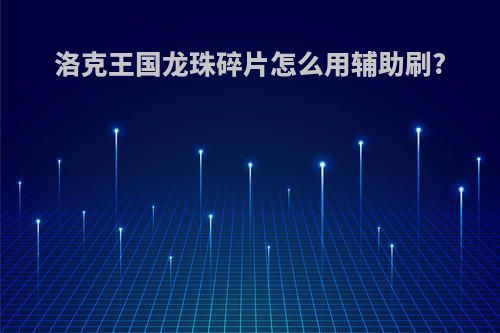 洛克王国龙珠碎片怎么用辅助刷?