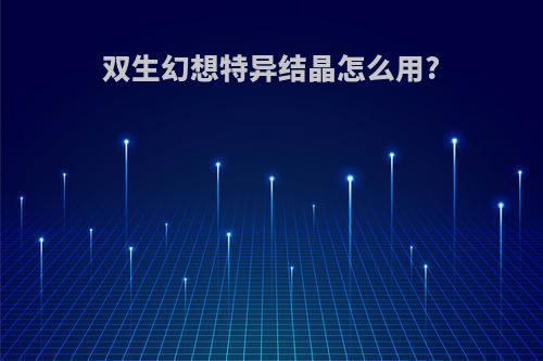 双生幻想特异结晶怎么用?