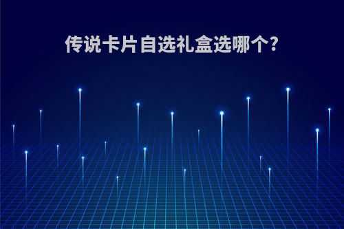 传说卡片自选礼盒选哪个?