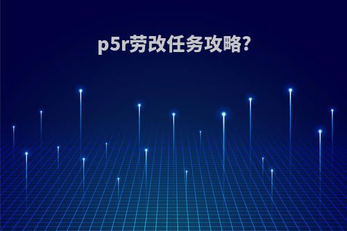 p5r劳改任务攻略?