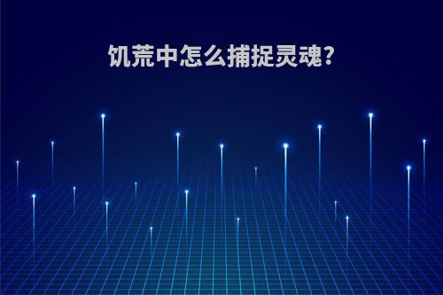 饥荒中怎么捕捉灵魂?