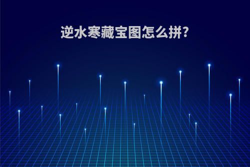 逆水寒藏宝图怎么拼?