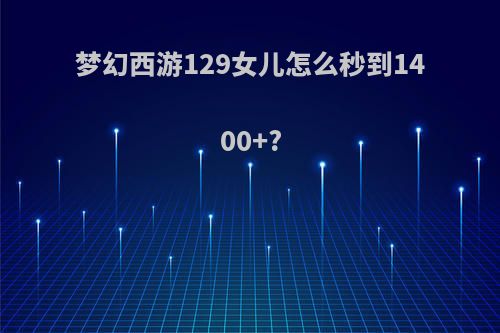 梦幻西游129女儿怎么秒到1400+?