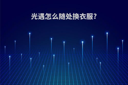 光遇怎么随处换衣服?