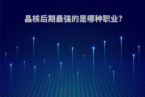 晶核后期最强的是哪种职业?
