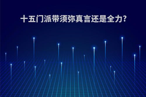 十五门派带须弥真言还是全力?
