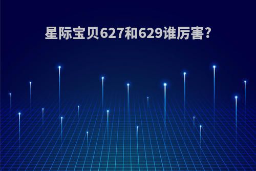星际宝贝627和629谁厉害?