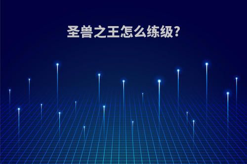圣兽之王怎么练级?