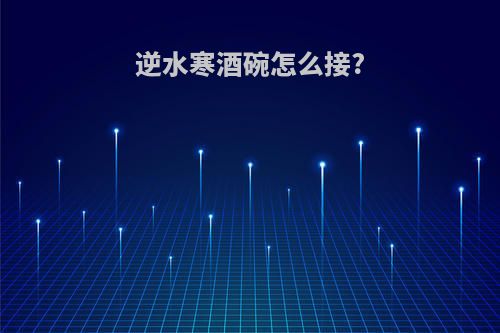 逆水寒酒碗怎么接?
