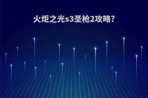 火炬之光s3圣枪2攻略?