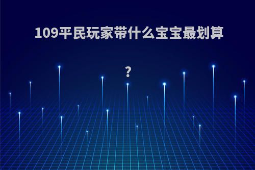 109平民玩家带什么宝宝最划算?
