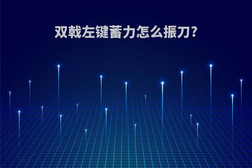 双戟左键蓄力怎么振刀?