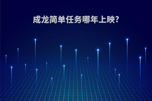 成龙简单任务哪年上映?