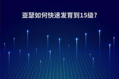 亚瑟如何快速发育到15级?