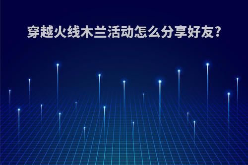 穿越火线木兰活动怎么分享好友?