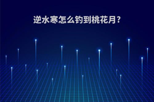逆水寒怎么钓到桃花月?