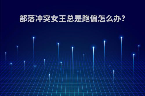 部落冲突女王总是跑偏怎么办?