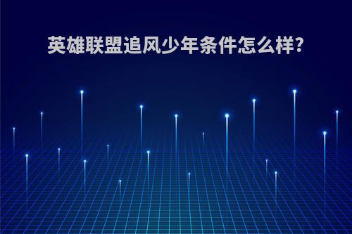 英雄联盟追风少年条件怎么样?
