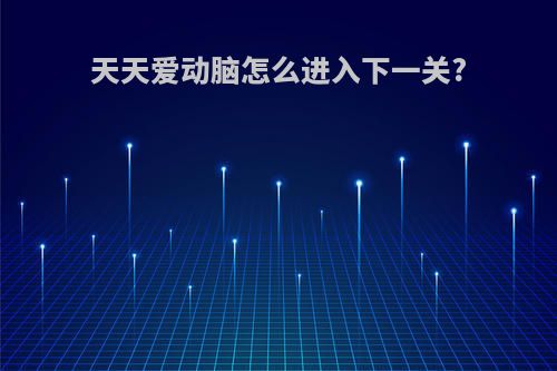 天天爱动脑怎么进入下一关?