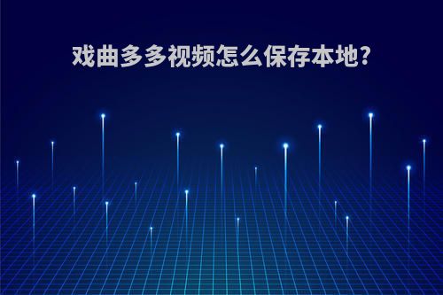 戏曲多多视频怎么保存本地?