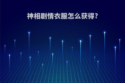 神相剧情衣服怎么获得?