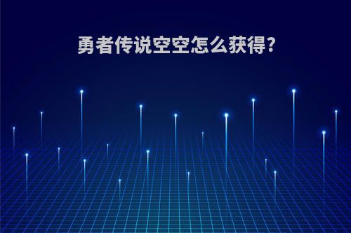 勇者传说空空怎么获得?