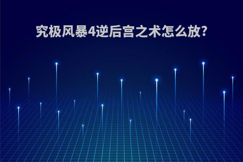 究极风暴4逆后宫之术怎么放?