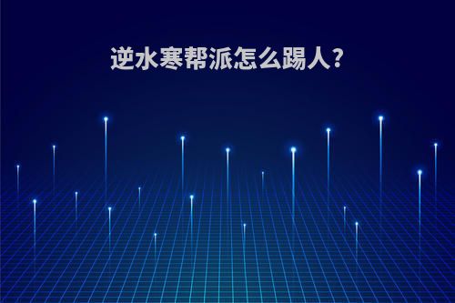 逆水寒帮派怎么踢人?