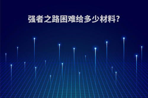 强者之路困难给多少材料?