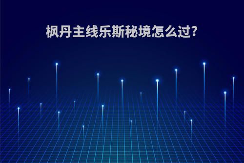 枫丹主线乐斯秘境怎么过?