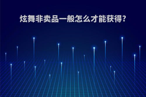 炫舞非卖品一般怎么才能获得?