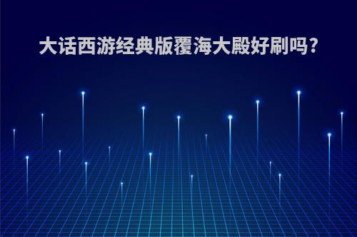 大话西游经典版覆海大殿好刷吗?