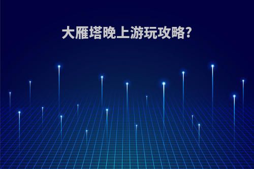 大雁塔晚上游玩攻略?