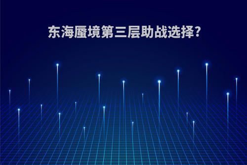 东海蜃境第三层助战选择?