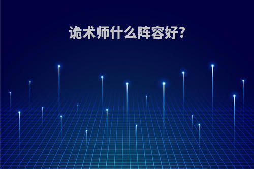 诡术师什么阵容好?