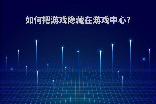 如何把游戏隐藏在游戏中心?