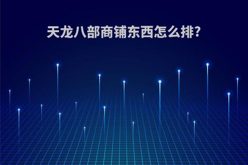 天龙八部商铺东西怎么排?